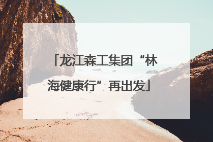 龙江森工集团“林海健康行”再出发