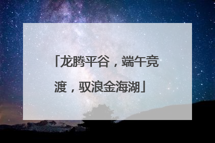 龙腾平谷，端午竞渡，驭浪金海湖