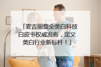 麦吉丽整全美白科技白皮书权威发布，定义美白行业新标杆！