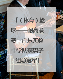 （体育）篮球——耐高联赛：广东实验中学队获男子组总冠军