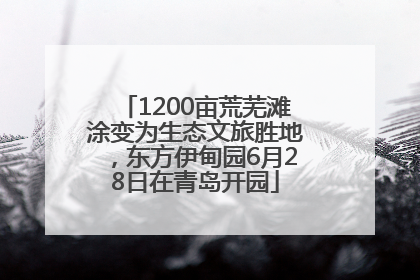 1200亩荒芜滩涂变为生态文旅胜地，东方伊甸园6月28日在青岛开园