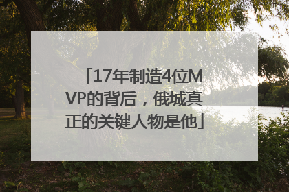 17年制造4位MVP的背后，俄城真正的关键人物是他