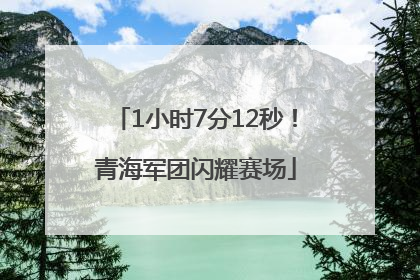 1小时7分12秒！青海军团闪耀赛场