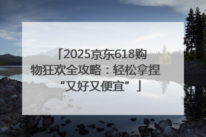 2025京东618购物狂欢全攻略：轻松拿捏 “又好又便宜”