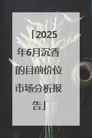 2025年6月沉香的目前价位市场分析报告