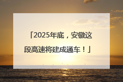 2025年底，安徽这段高速将建成通车！