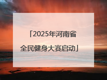 2025年河南省全民健身大赛启动