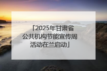2025年甘肃省公共机构节能宣传周活动在兰启动