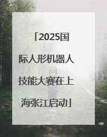 2025国际人形机器人技能大赛在上海张江启动