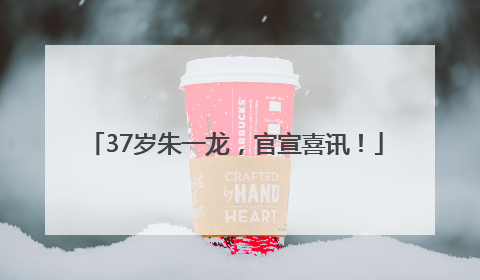 37岁朱一龙，官宣喜讯！