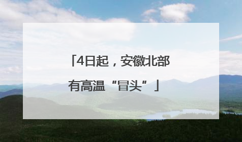 4日起，安徽北部有高温“冒头”