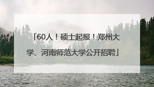 60人！硕士起报！郑州大学、河南师范大学公开招聘