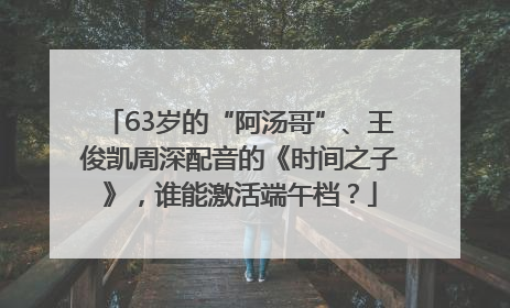 63岁的“阿汤哥”、王俊凯周深配音的《时间之子》，谁能激活端午档？