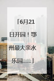 6月21日开园！鄂州最大亲水乐园……