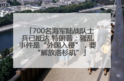 700名海军陆战队士兵已抵达 特朗普：骚乱事件是“外国入侵”，要“解放洛杉矶”