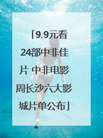 9.9元看24部中非佳片 中非电影周长沙六大影城片单公布