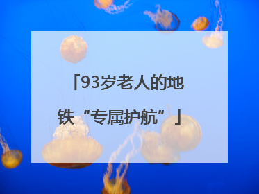 93岁老人的地铁“专属护航”