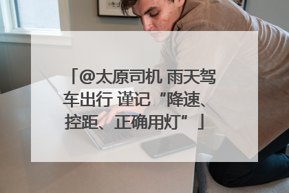 @太原司机 雨天驾车出行 谨记“降速、控距、正确用灯”