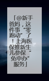 @新手爸妈，这件事“零跑动”了！上海医保推新生儿参保“免申办”服务