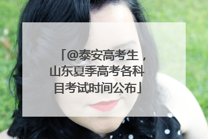 @泰安高考生，山东夏季高考各科目考试时间公布
