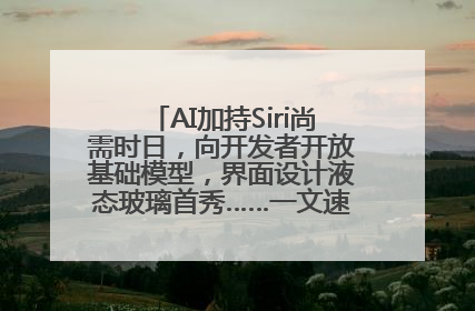 AI加持Siri尚需时日，向开发者开放基础模型，界面设计液态玻璃首秀……一文速览苹果WWDC