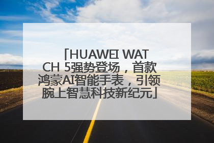 HUAWEI WATCH 5强势登场，首款鸿蒙AI智能手表，引领腕上智慧科技新纪元