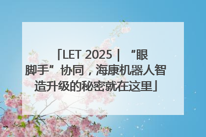 LET 2025｜“眼脚手”协同，海康机器人智造升级的秘密就在这里