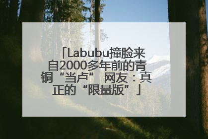 Labubu撞脸来自2000多年前的青铜“当卢” 网友：真正的“限量版”